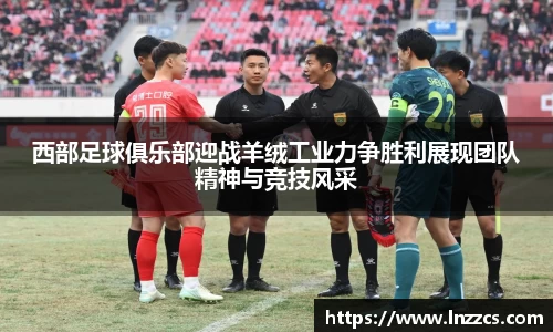 中欧体育：西部足球俱乐部迎战羊绒工业力争胜利展现团队精神与竞技风采