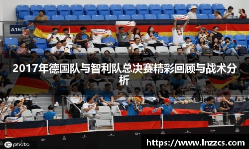 中欧体育：2017年德国队与智利队总决赛精彩回顾与战术分析