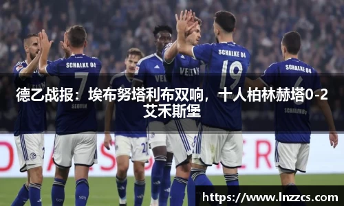 中欧体育：德乙战报：埃布努塔利布双响，十人柏林赫塔0-2艾禾斯堡