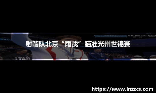中欧体育：射箭队北京“雨战”瞄准光州世锦赛